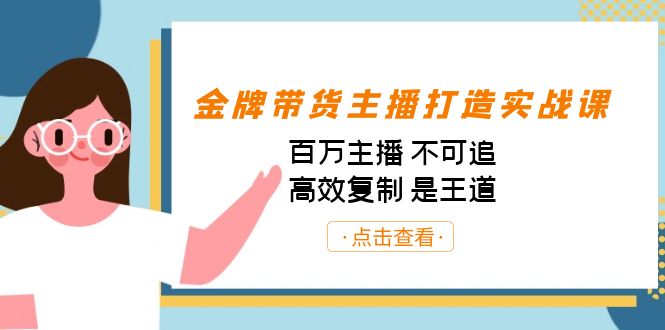 金牌带货主播打造实战课：百万主播 不可追，高效复制 是王道（10节课）-天使资源网