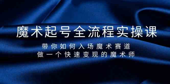魔术起号全流程实操课，带你如何入场魔术赛道，做一个快速变现的魔术师-天使资源网
