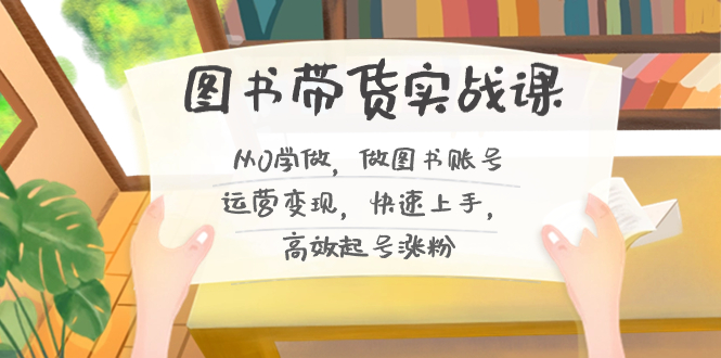 图书带货实战课2.0，从0学做，做图书账号运营变现，快速上手，高效起号涨粉-天使资源网