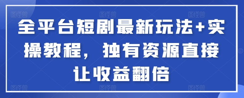 全平台短剧最新玩法+实操教程，独有资源直接让收益翻倍-天使资源网
