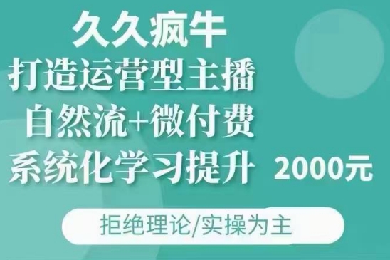 久久疯牛·自然流+微付费(12月23更新)打造运营型主播，包11月+12月-天使资源网