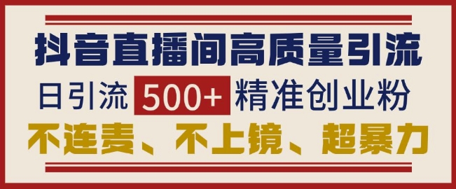 抖音直播间引流创业粉，无需连麦、不用上镜、超暴力，日引流500+高质量精准创业粉-天使资源网