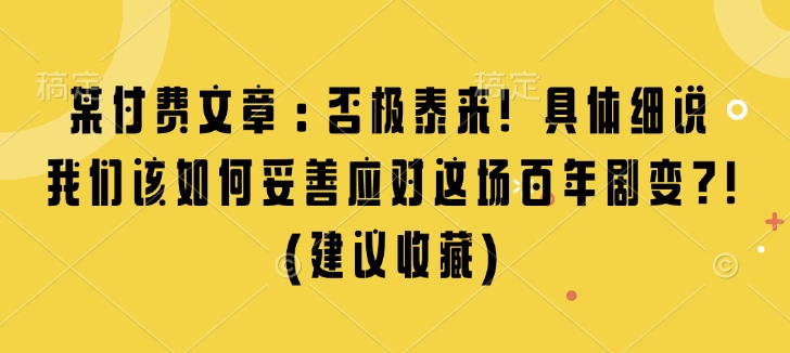 某付费文章：否极泰来! 具体细说 我们该如何妥善应对这场百年剧变!(建议收藏)-天使资源网