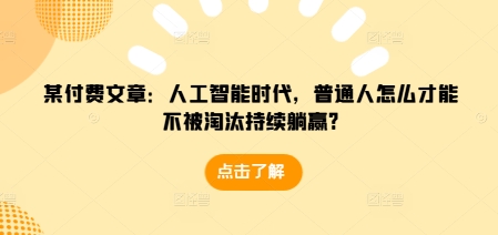 某付费文章：人工智能时代，普通人怎么才能不被淘汰持续躺赢?-天使资源网