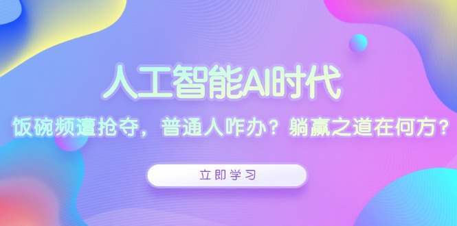 人工智能AI时代，饭碗频遭抢夺，普通人咋办？躺赢之道在何方？-天使资源网