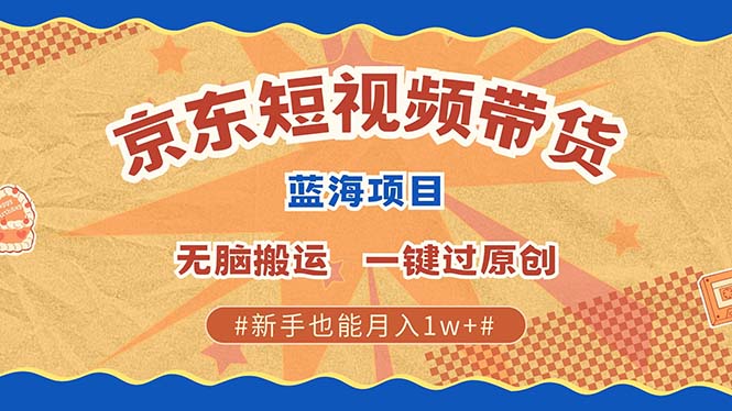 京东短视频带货 2025新风口 批量搬运 单号月入过万 上不封顶-天使资源网