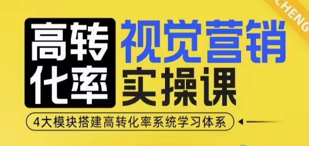 高转化率·视觉营销实操课，4大模块搭建高转化率系统学习体系-天使资源网