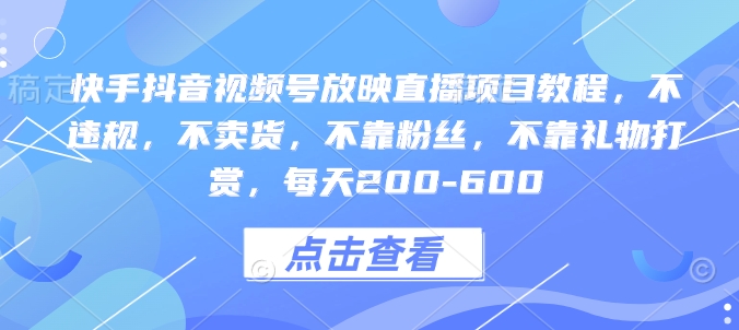 快手抖音视频号放映直播项目教程，不违规，不卖货，不靠粉丝，不靠礼物打赏，每天200-600-天使资源网