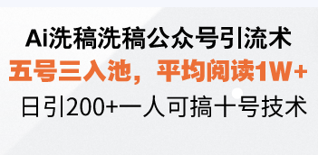 Ai洗稿洗稿公众号引流术，五号三入池，平均阅读1W+，日引200+一人可搞…-天使资源网