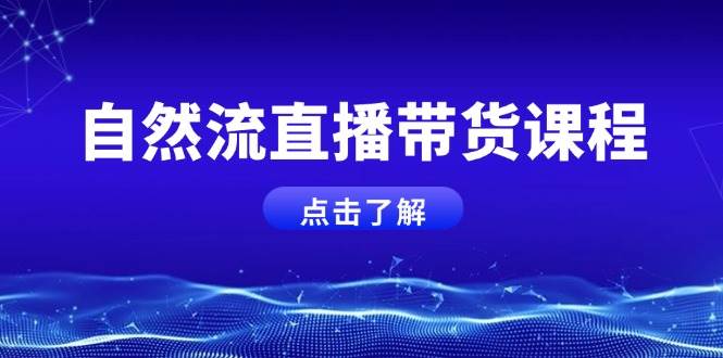 自然流直播带货课程，结合微付费起号，打造运营主播，提升个人能力-天使资源网