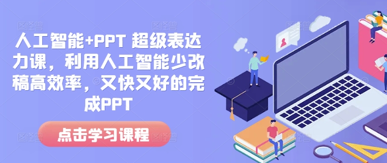 人工智能+PPT 超级表达力课，利用人工智能少改稿高效率，又快又好的完成PPT-天使资源网