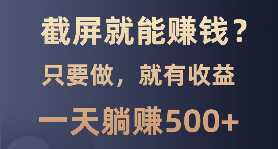 截屏就能赚钱？0门槛，只要做，100%有收益的一个项目，一天躺赚500+-天使资源网