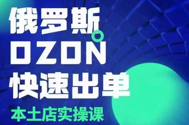 俄罗斯OZON本土店实操课，​OZON本土店运营选品变现-天使资源网