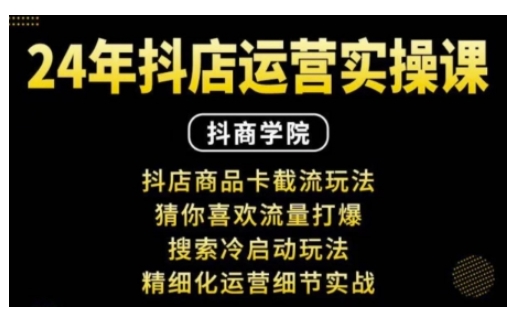 抖音小店运营实操课：抖店商品卡截流玩法，猜你喜欢流量打爆，搜索冷启动玩法，精细化运营细节实战-天使资源网