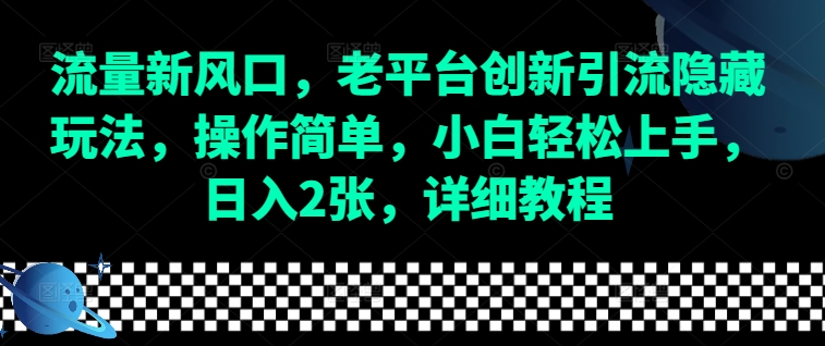 流量新风口，老平台创新引流隐藏玩法，操作简单，小白轻松上手，日入2张，详细教程-天使资源网