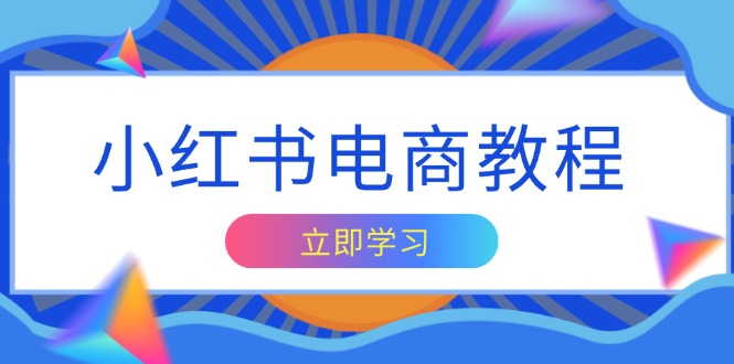 小红书电商教程，掌握帐号定位与内容创作技巧，打造爆款，实现商业变现-天使资源网