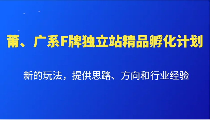 莆、广系F牌独立站精品孵化计划，新的玩法，提供思路、方向和行业经验-天使资源网