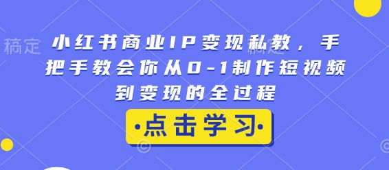 小红书商业IP变现私教，手把手教会你从0-1制作短视频到变现的全过程-天使资源网