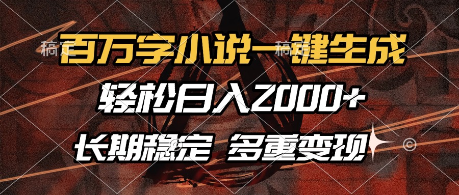 百万字小说一键生成，轻松日入2000+，长期稳定可做，多种变现方式-天使资源网