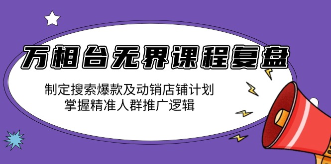 万相台无界课程复盘：制定搜索爆款及动销店铺计划，掌握精准人群推广逻辑-天使资源网