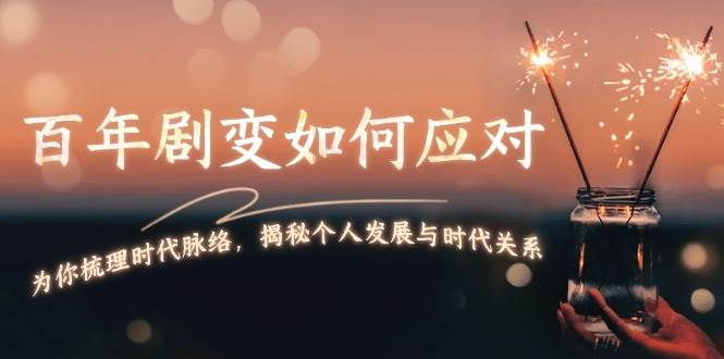 某付费文章：百年剧变如何应对，为你梳理时代脉络，揭秘个人发展与时代关系-天使资源网