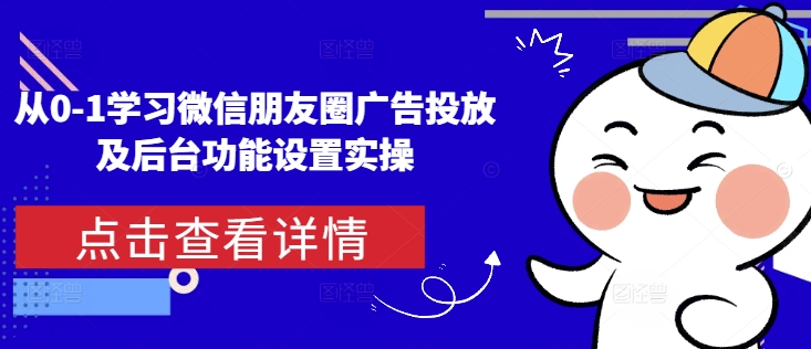 从0-1学习微信朋友圈广告投放及后台功能设置实操-天使资源网