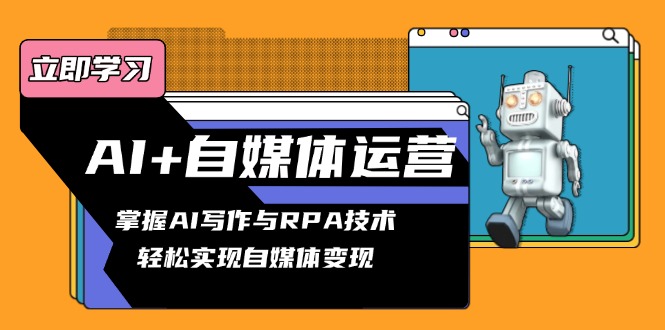 AI+自媒体运营变现课，掌握AI写作与RPA技术，轻松实现自媒体变现-天使资源网