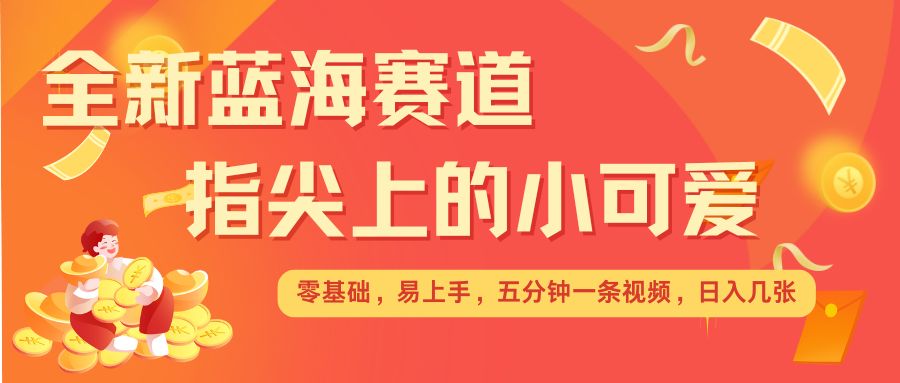 最新蓝海赛道，指尖上的小可爱，几分钟一条治愈系视频，日入几张，矩阵操作收益翻倍-天使资源网