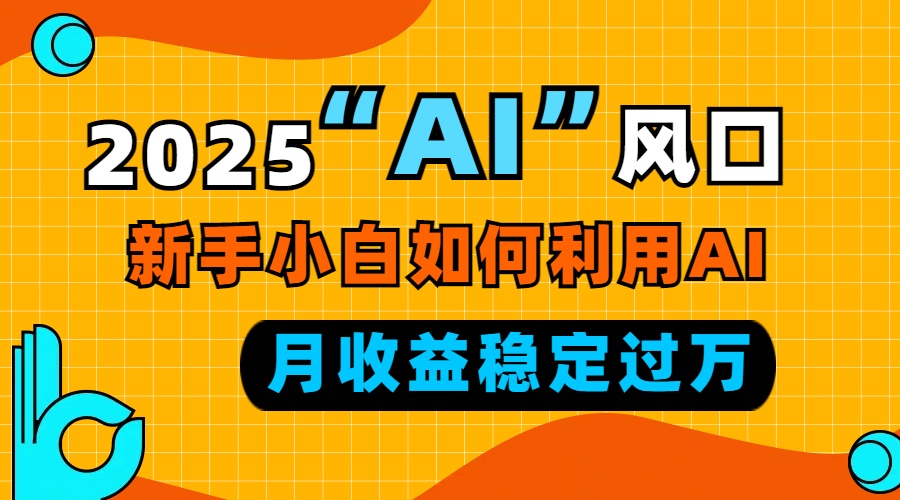 2025“ AI ”风口，新手小白如何利用ai，每月收益稳定过万-天使资源网
