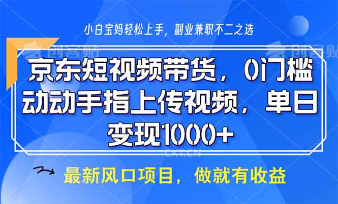京东短视频带货，0门槛，动动手指上传视频，轻松日入1000+-天使资源网
