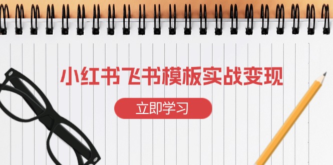 小红书飞书 模板实战变现：小红书快速起号，搭建一个赚钱的飞书模板-天使资源网