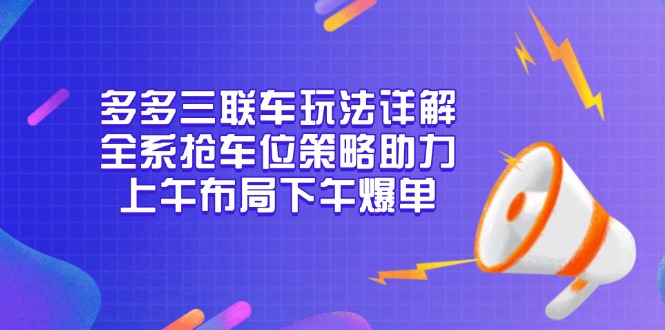 多多三联车玩法详解，全系抢车位策略助力，上午布局下午爆单-天使资源网