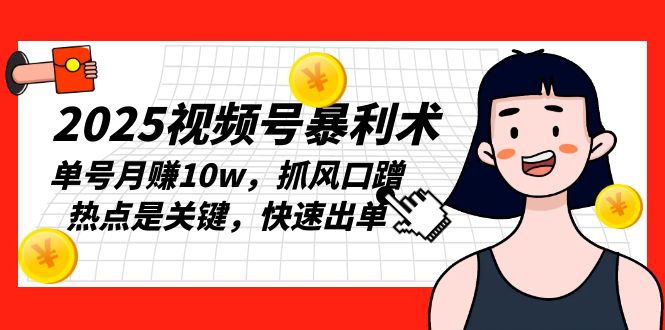 2025视频号暴利术，单号月赚10w，抓风口蹭热点是关键，快速出单-天使资源网