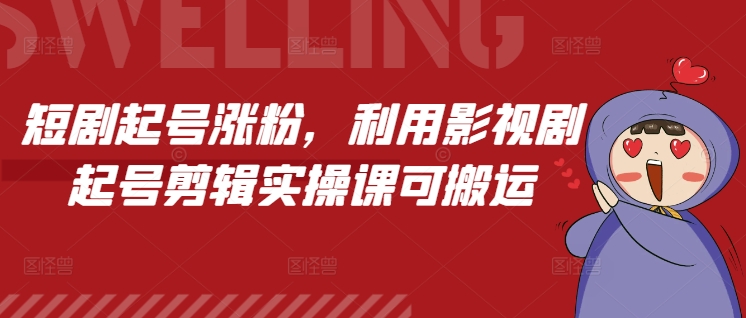 短剧起号涨粉，利用影视剧起号剪辑实操课可搬运-天使资源网