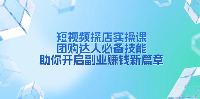 短视频探店实操课，团购达人必备技能，助你开启副业赚钱新篇章-天使资源网