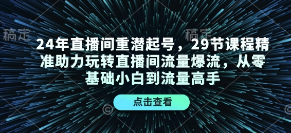 24年直播间重潜起号，29节课程精准助力玩转直播间流量爆流，从零基础小白到流量高手-天使资源网