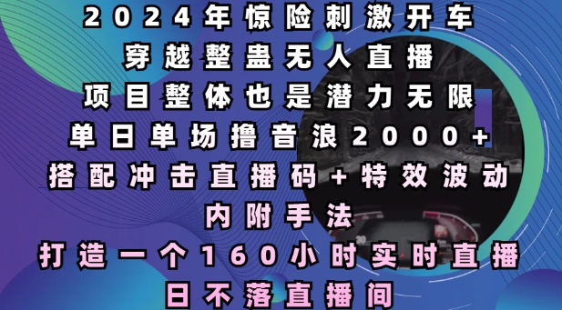 2024年惊险刺激开车穿越整蛊无人直播，单日单场撸音浪2000+，打造一个160小时实时直播日不落直播间【揭秘】-天使资源网