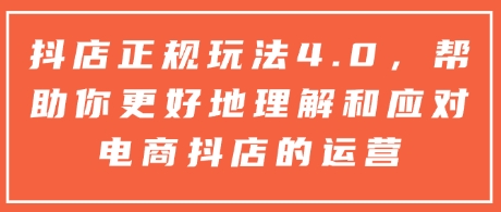 抖店正规玩法4.0，帮助你更好地理解和应对电商抖店的运营-天使资源网
