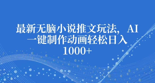 最新无脑小说推文玩法，AI一键制作动画轻松日入多张【揭秘】-天使资源网