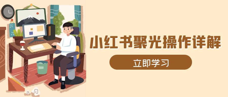 小红书聚光操作详解，涵盖素材、开户、定位、计划搭建等全流程实操-天使资源网