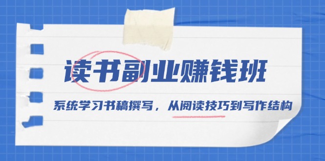读书副业赚钱班，系统学习书稿撰写，从阅读技巧到写作结构-天使资源网