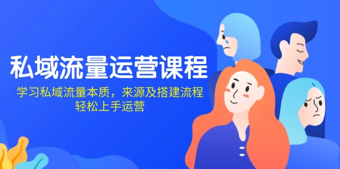 私域流量运营课程：学习私域流量本质，来源及搭建流程，轻松上手运营-天使资源网