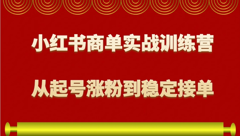 小红书商单实战训练营，从0到1教你如何变现，从起号涨粉到稳定接单，适合新手-天使资源网