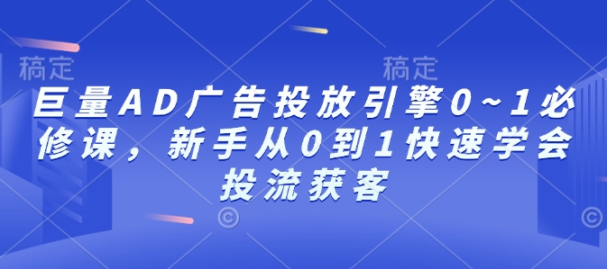 巨量AD广告投放引擎0~1必修课，新手从0到1快速学会投流获客-天使资源网