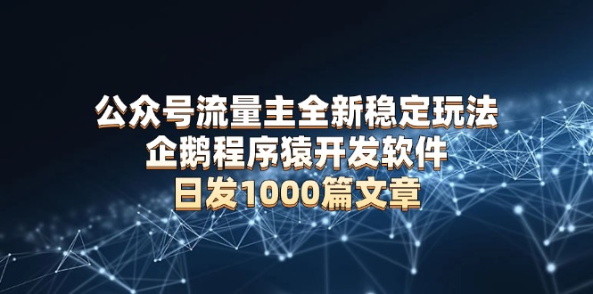公众号流量主全新稳定玩法 企鹅程序猿开发软件 日发1000篇文章 无需AI改写-天使资源网