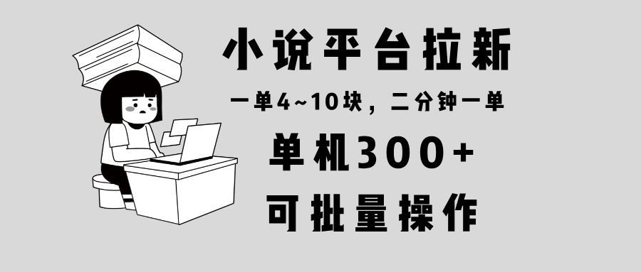 小说平台拉新，单机300+，两分钟一单4~10块，操作简单可批量。-天使资源网