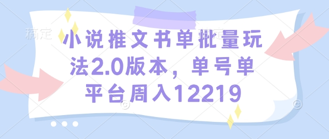 小说推文书单批量玩法2.0版本，单号单平台周入12219-天使资源网