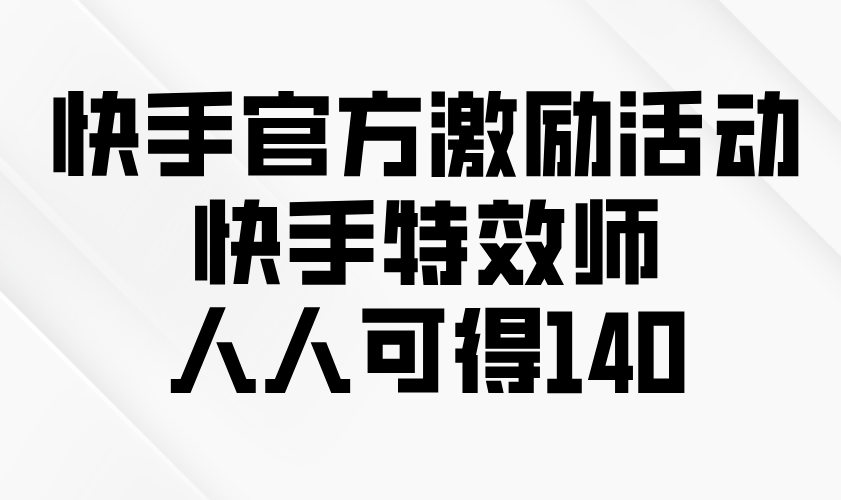 快手官方激励活动-快手特效师，人人可得140-天使资源网
