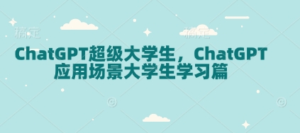 ChatGPT超级大学生，ChatGPT 应用场景大学生学习篇-天使资源网