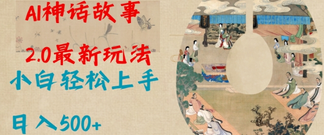 Al神话故事2.0最新玩法，小白轻松上手，日入多张-天使资源网